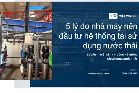 5 Lý Do Nhà Máy Nên Đầu Tư Hệ Thống Tái Sử Dụng Nước Thải
