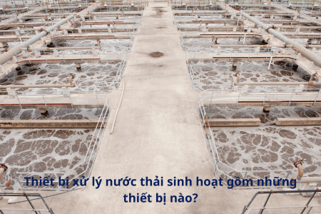 Thiết bị xử lý nước thải sinh hoạt gồm những thiết bị nào?